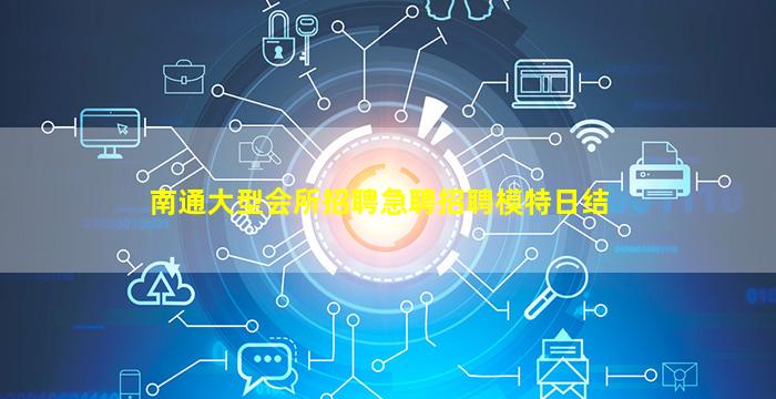 南通大型会所招聘急聘招聘模特日结